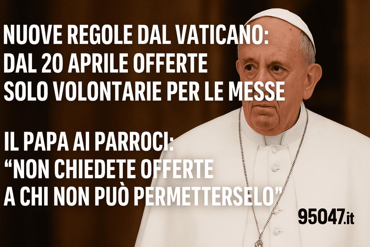 NUOVE REGOLE DAL VATICANO: OFFERTE SOLO VOLONTARIE PER LE MESSE – IL PAPA AI PARROCI: “NON CHIEDETE OFFERTE A CHI NON PUÒ PERMETTERSELO” - 