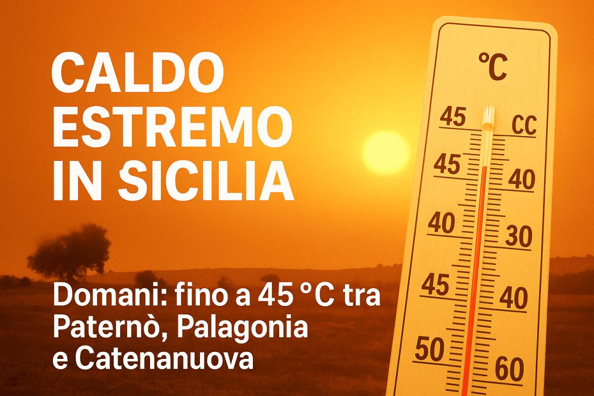 OGGI CALDO ROVENTE: SICILIA ORIENTALE NELLA FORNACE, PREVISTI FINO A +45 °C TRA PATERNO', PALAGONIA  E CATENANUOVA - 